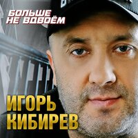 Игорь Кибирев - Больше не вдвоём