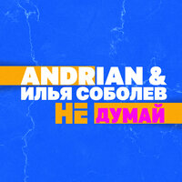 Andrian & Илья Соболев - Не думай